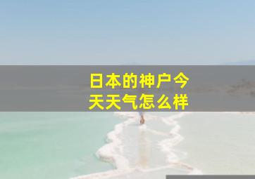 日本的神户今天天气怎么样