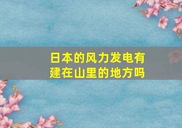 日本的风力发电有建在山里的地方吗