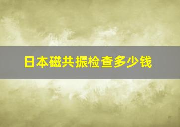 日本磁共振检查多少钱