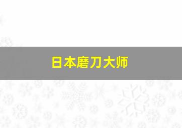 日本磨刀大师