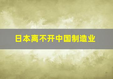 日本离不开中国制造业