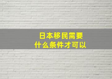 日本移民需要什么条件才可以