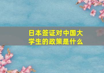 日本签证对中国大学生的政策是什么