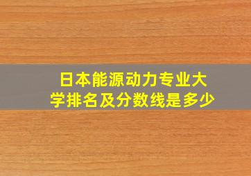 日本能源动力专业大学排名及分数线是多少