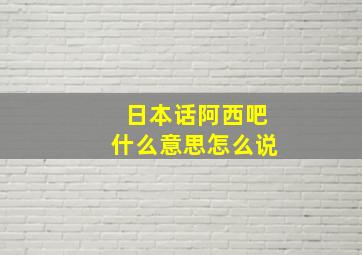 日本话阿西吧什么意思怎么说