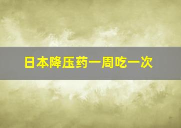 日本降压药一周吃一次