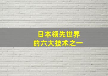 日本领先世界的六大技术之一