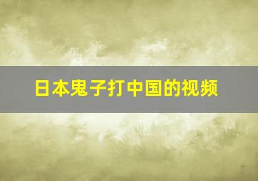 日本鬼子打中国的视频