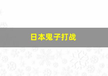 日本鬼子打战