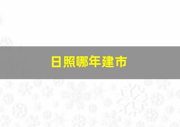 日照哪年建市