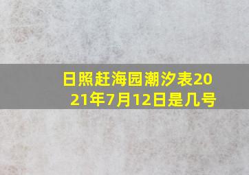 日照赶海园潮汐表2021年7月12日是几号