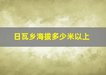 日瓦乡海拔多少米以上