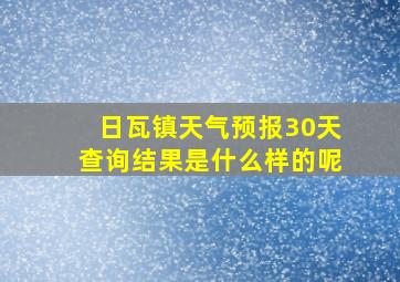 日瓦镇天气预报30天查询结果是什么样的呢