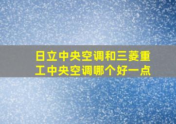 日立中央空调和三菱重工中央空调哪个好一点