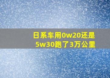 日系车用0w20还是5w30跑了3万公里