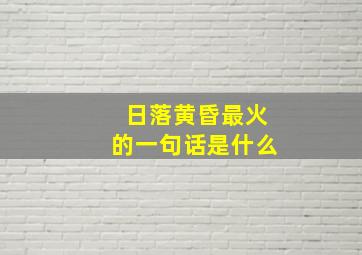 日落黄昏最火的一句话是什么