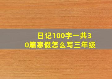 日记100字一共30篇寒假怎么写三年级