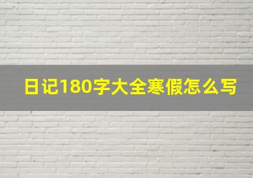 日记180字大全寒假怎么写