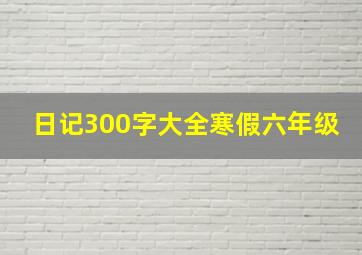 日记300字大全寒假六年级