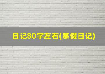 日记80字左右(寒假日记)