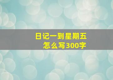 日记一到星期五怎么写300字