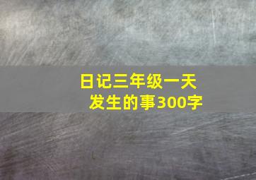 日记三年级一天发生的事300字