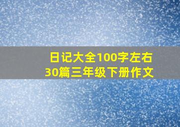 日记大全100字左右30篇三年级下册作文