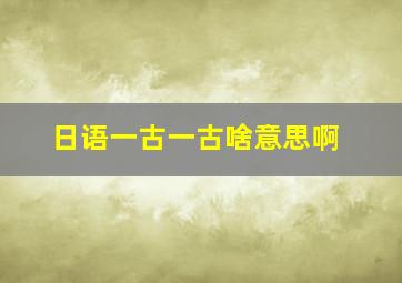 日语一古一古啥意思啊