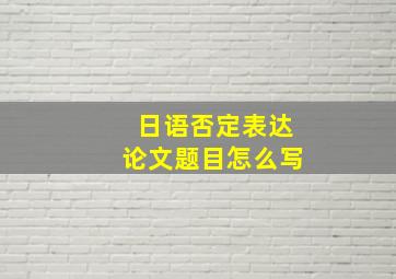 日语否定表达论文题目怎么写