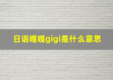 日语嘎嘎gigi是什么意思