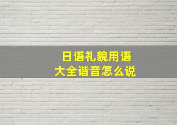 日语礼貌用语大全谐音怎么说