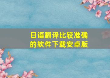 日语翻译比较准确的软件下载安卓版