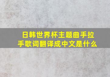 日韩世界杯主题曲手拉手歌词翻译成中文是什么