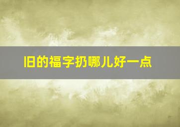 旧的福字扔哪儿好一点