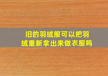 旧的羽绒服可以把羽绒重新拿出来做衣服吗