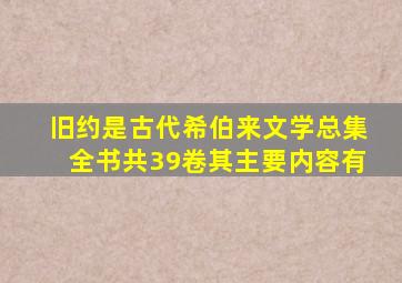 旧约是古代希伯来文学总集全书共39卷其主要内容有