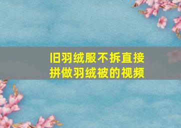 旧羽绒服不拆直接拼做羽绒被的视频