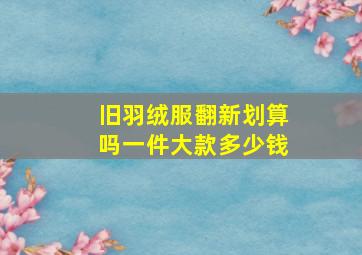 旧羽绒服翻新划算吗一件大款多少钱