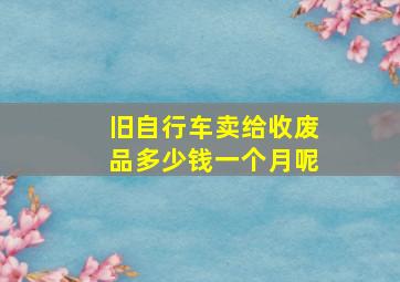 旧自行车卖给收废品多少钱一个月呢