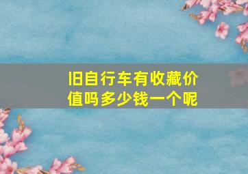 旧自行车有收藏价值吗多少钱一个呢