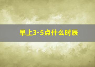 早上3-5点什么时辰