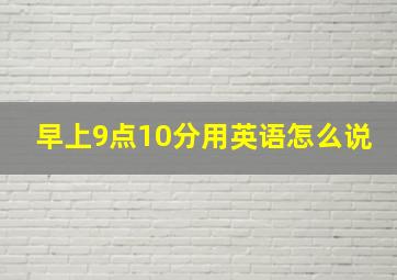 早上9点10分用英语怎么说