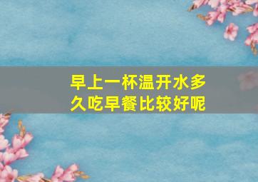 早上一杯温开水多久吃早餐比较好呢