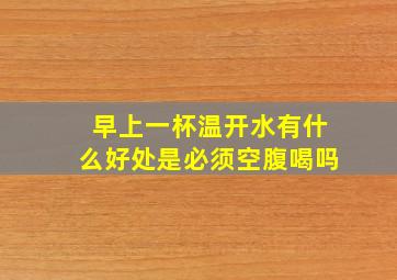 早上一杯温开水有什么好处是必须空腹喝吗