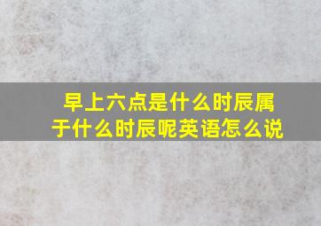 早上六点是什么时辰属于什么时辰呢英语怎么说