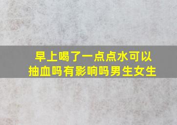 早上喝了一点点水可以抽血吗有影响吗男生女生