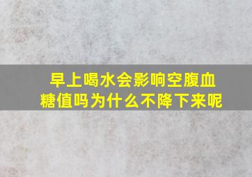 早上喝水会影响空腹血糖值吗为什么不降下来呢