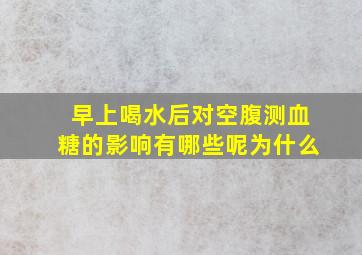 早上喝水后对空腹测血糖的影响有哪些呢为什么