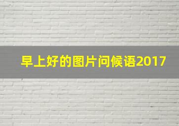 早上好的图片问候语2017