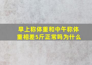 早上称体重和中午称体重相差5斤正常吗为什么